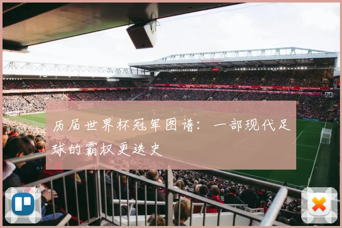 历届世界杯冠军图谱：一部现代足球的霸权更迭史