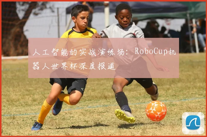 人工智能的实战演练场：RoboCup机器人世界杯深度报道